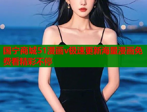 国宁商城51漫画v极速更新海量漫画免费看精彩不停  第1张