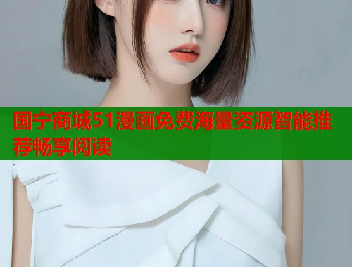 国宁商城51漫画免费海量资源智能推荐畅享阅读  第1张