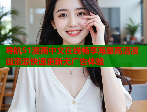 导航51漫画中文在线畅享海量高清漫画资源快速更新无广告体验  第1张