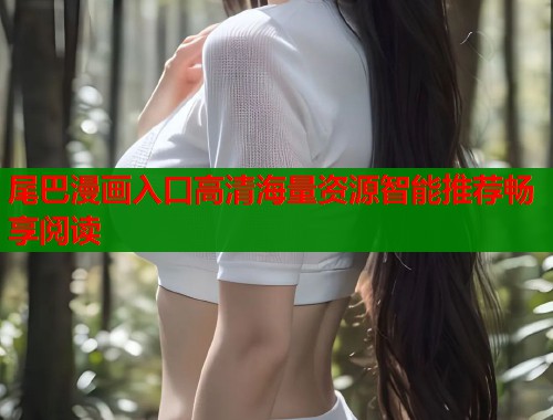 尾巴漫画入口高清海量资源智能推荐畅享阅读  第1张