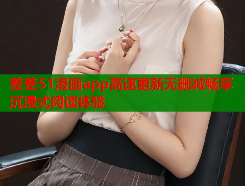 差差51漫画app高速更新无删减畅享沉浸式阅读体验  第2张