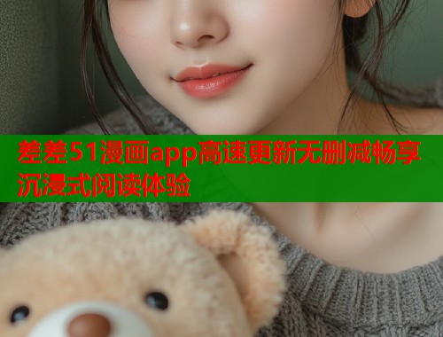 差差51漫画app高速更新无删减畅享沉浸式阅读体验  第1张