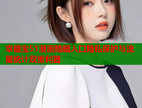 幸福宝51漫画隐藏入口隐私保护与流量统计双重利器  第2张