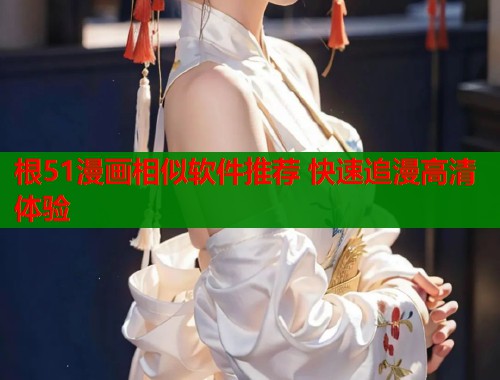根51漫画相似软件推荐 快速追漫高清体验  第2张