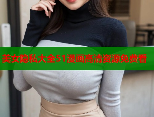 美女隐私大全51漫画高清资源免费看  第1张