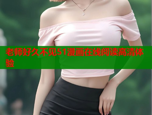 老师好久不见51漫画在线阅读高清体验  第1张