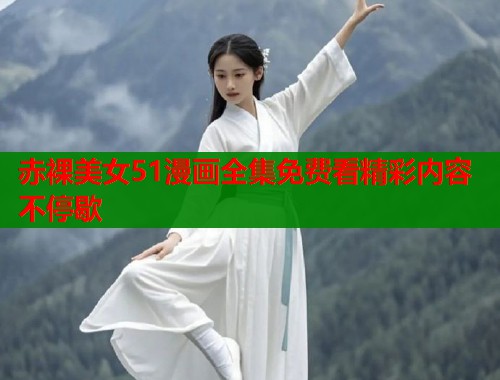 赤裸美女51漫画全集免费看精彩内容不停歇  第1张
