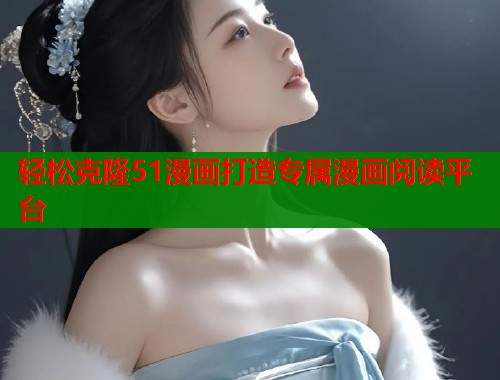 轻松克隆51漫画打造专属漫画阅读平台  第1张