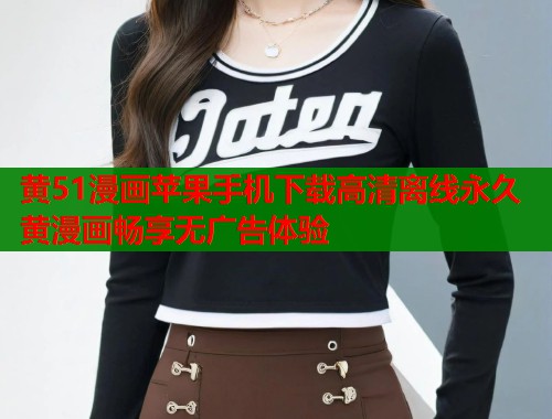 黄51漫画苹果手机下载高清离线永久黄漫画畅享无广告体验  第1张